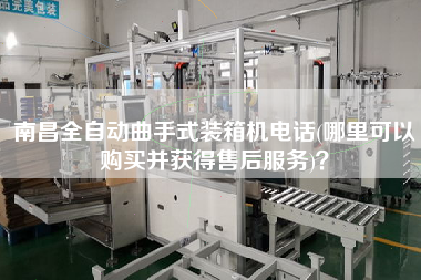 南昌全自動曲手式裝箱機電話(哪里可以購買并獲得售后服務)？