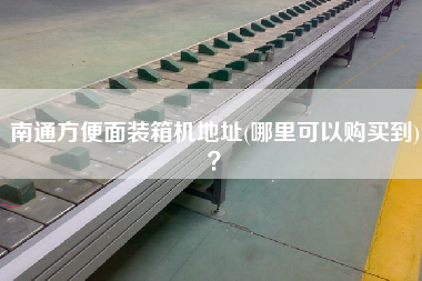 南通方便面裝箱機(jī)地址(哪里可以購(gòu)買(mǎi)到)？