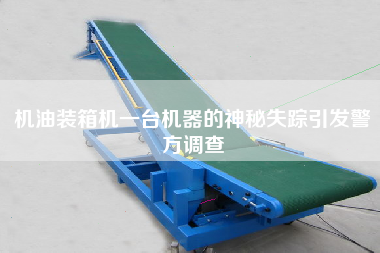 機(jī)油裝箱機(jī)一臺(tái)機(jī)器的神秘失蹤引發(fā)警方調(diào)查