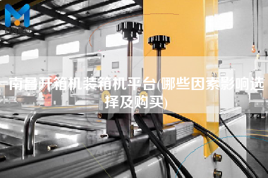 南昌開箱機(jī)裝箱機(jī)平臺(哪些因素影響選擇及購買)