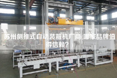 蘇州側(cè)推式自動裝箱機(jī)廠商(哪家品牌值得信賴？)