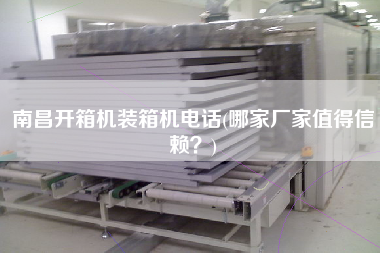 南昌開箱機(jī)裝箱機(jī)電話(哪家廠家值得信賴？)