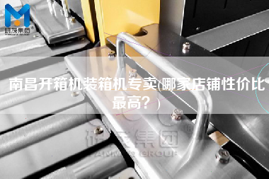 南昌開(kāi)箱機(jī)裝箱機(jī)專賣(哪家店鋪性價(jià)比z高？)