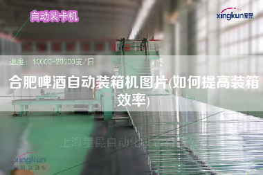 合肥啤酒自動裝箱機(jī)圖片(如何提高裝箱效率)