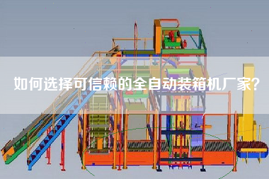 如何選擇可信賴的全自動裝箱機廠家？