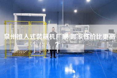 泉州推入式裝箱機(jī)廠家(哪家性價比z高？)