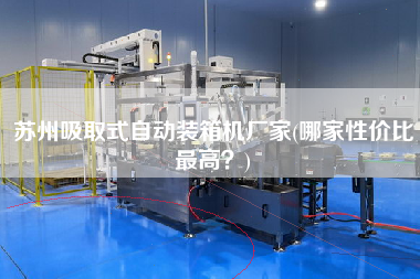 蘇州吸取式自動裝箱機(jī)廠家(哪家性價(jià)比z高？)