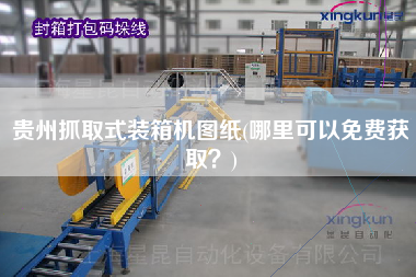 貴州抓取式裝箱機(jī)圖紙(哪里可以免費(fèi)獲??？)