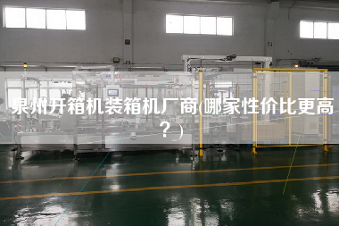 泉州開箱機(jī)裝箱機(jī)廠商(哪家性價(jià)比z高？)