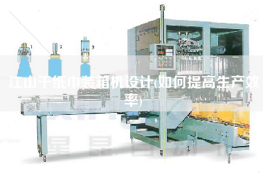 江山干紙巾裝箱機(jī)設(shè)計(如何提高生產(chǎn)效率)