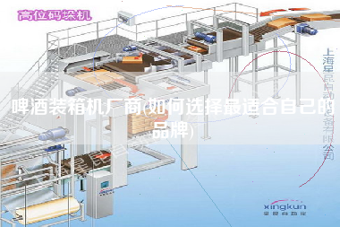 啤酒裝箱機廠商(如何選擇z適合自己的品牌)